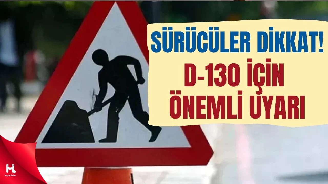 D-130’da Çalışma Başladı: Sürücüler İçin Uyarı Geldi