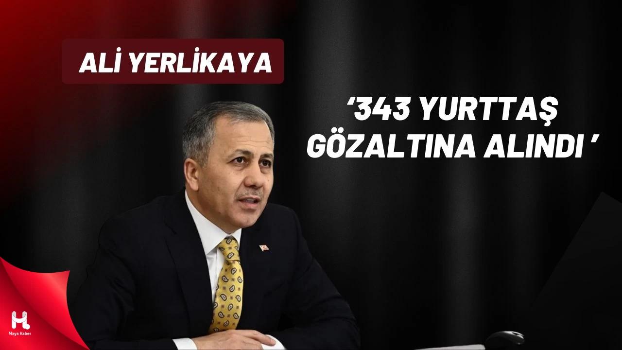 Ali Yerlikaya Açıkladı: 343 Yurttaş Gözaltına Alındı