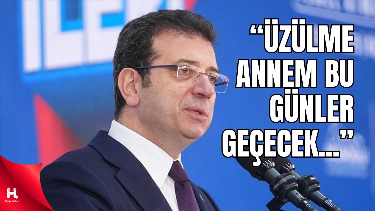 İmamoğlu: "Üzülme Annem, Bu Günler Geçecek, Umut Hep Var!"