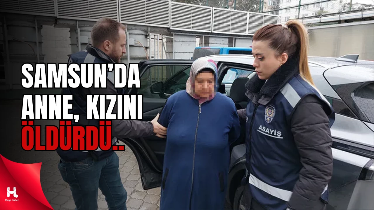 Samsun'da bir anne, öğretmen kızını boğarak yaşamına son verdi!