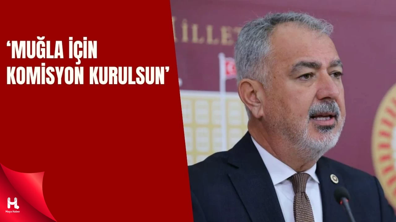 CHP’li Cumhur Uzun’dan TBMM’ye Muğla Çağrısı: Komisyon Kurulsun