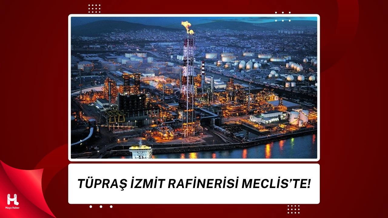 TÜPRAŞ Kocaeli Rafinerisi TBMM Gündeminde