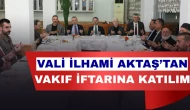 Vali İlhami Aktaş Gönülleri Ziyaret Vakfı İftarında