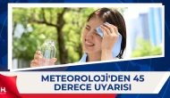 Meteoroloji Uyardı: Sıcaklıklar 45 Dereceyi Bulacak