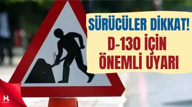 D-130’da Çalışma Başladı: Sürücüler İçin Uyarı Geldi