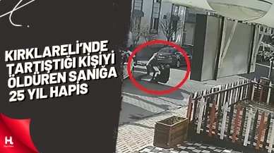 Kırklareli’nde tartıştığı kişiyi öldüren sanığa 25 yıl hapis