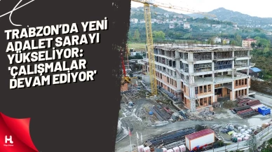 Trabzon’da yeni adalet sarayı yükseliyor: 'Çalışmalar devam ediyor'