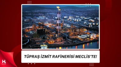 TÜPRAŞ Kocaeli Rafinerisi TBMM Gündeminde