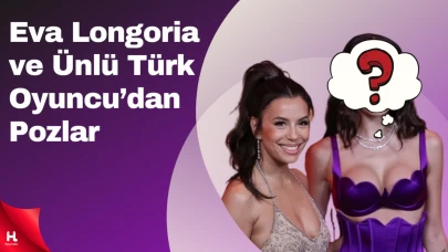 Eva Longoria ve Ünlü Türk Oyuncu Paris’te Buluştu