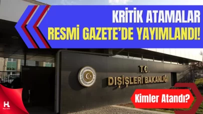 Dışişleri Bakanlığı’nda Kritik Atamalar Resmi Gazete’de Yayımlandı