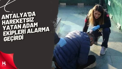 Antalya'da hareketsiz yatan adam ekipleri alarma geçirdi