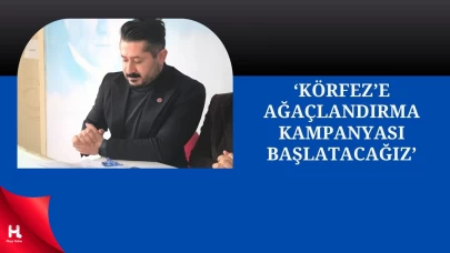 CHP'li Akyüz: Körfez’de Ağaçlandırma Kampanyası Başlatacağız