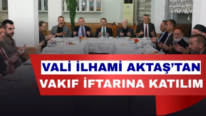 Vali İlhami Aktaş Gönülleri Ziyaret Vakfı İftarında