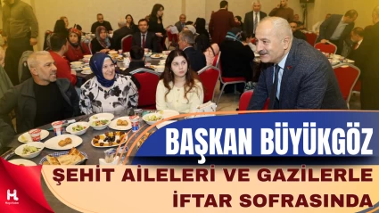 Başkan Büyükgöz Şehit Aileleri ve Gazilerle İftar Sofrasında Buluştu