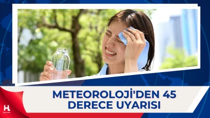 Meteoroloji Uyardı: Sıcaklıklar 45 Dereceyi Bulacak