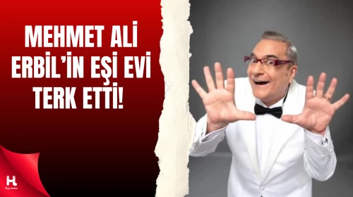 İtirafı Olay Oldu! Mehmet Ali Erbil’in Eşi Evi Terk Etti
