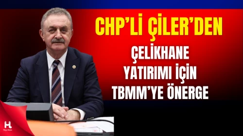 CHP’li Çiler’den Haddehane Projesini Meclis Gündemine Getirdi