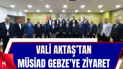 Vali İlhami Aktaş, MÜSİAD Gebze Şubesi'ni Ziyaret Etti