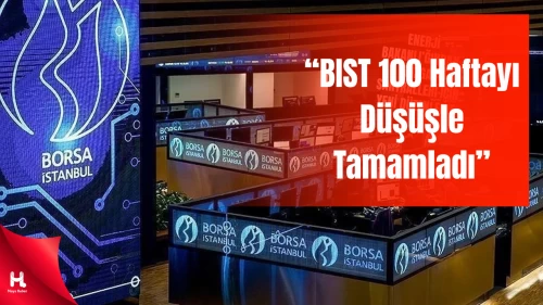 Borsa İstanbul’da Hareketli Hafta: BIST 100 Günü Satıcılı Kapattı