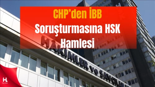 “CHP, İBB iddianamesi için HSK’ya ‘gizli tanık’ başvurusu yaptı”