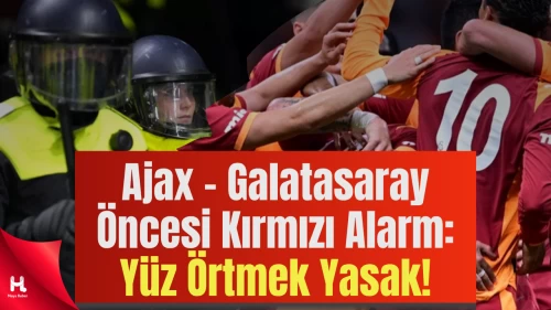 Ajax – Galatasaray Öncesi Kırmızı Alarm: Yüz Örtmek Yasak!