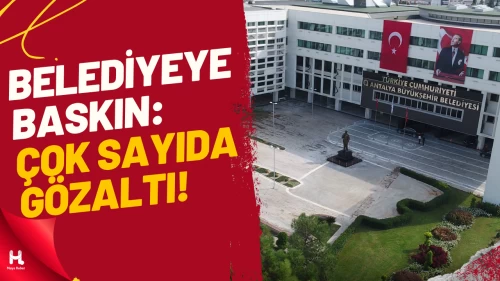 Antalya Büyükşehir Belediyesi’nde Operasyon: 25 Gözaltı