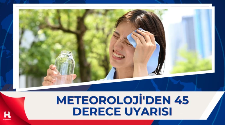 Meteoroloji Uyardı: Sıcaklıklar 45 Dereceyi Bulacak
