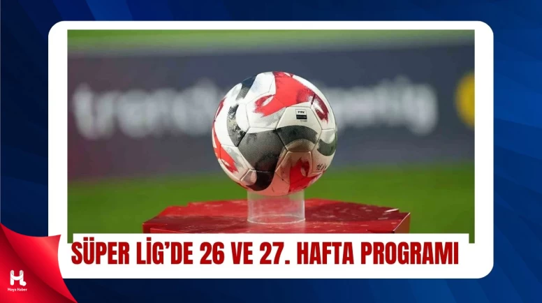 Süper Lig’de 26 ve 27. Hafta Takvimi Açıklandı
