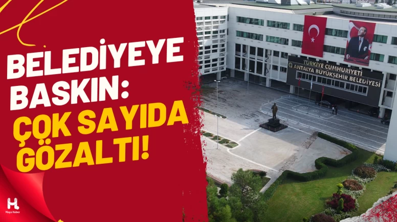 Antalya Büyükşehir Belediyesi’nde Operasyon: 25 Gözaltı